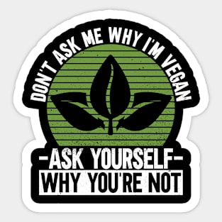 Don't Ask Me Why I'm Vegan - Ask Yourself Why You're Not - Sticker